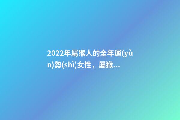2022年屬猴人的全年運(yùn)勢(shì)女性，屬猴人2022年運(yùn)勢(shì)及財(cái)運(yùn) 屬猴女2022運(yùn)勢(shì)，屬猴人2022年運(yùn)勢(shì)及財(cái)運(yùn)-第1張-觀點(diǎn)-玄機(jī)派